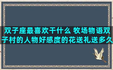双子座最喜欢干什么 牧场物语双子村的人物好感度的花送礼送多久才会有变化